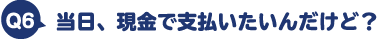 当日、現金で支払いたいんだけど?