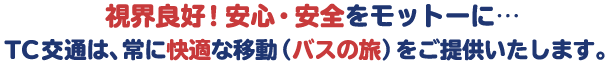 視界良好!!安心安全をモットーにTC交通は常に快適な移動(バスの旅)をご提供します。
